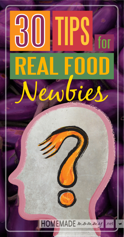 30 Tips for Real Food Newbies | www.homemademommy.net