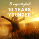 5 ways to feel 10 years younger